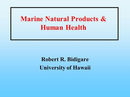 Marine Natural Products & Human Health Robert R. Bidigare University of Hawaii.