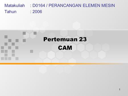 1 Pertemuan 23 CAM Matakuliah: D0164 / PERANCANGAN ELEMEN MESIN Tahun: 2006.