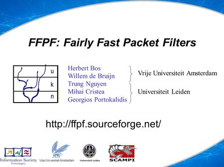 FFPF: Fairly Fast Packet Filters uspace kspace nspace Vrije Universiteit Amsterdam Herbert Bos Willem de Bruijn Trung Nguyen Mihai Cristea Georgios Portokalidis.