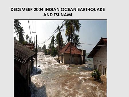 DECEMBER 2004 INDIAN OCEAN EARTHQUAKE AND TSUNAMI.