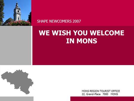 WE WISH YOU WELCOME IN MONS SHAPE NEWCOMERS 2007 MONS REGION TOURIST OFFICE 22, Grand-Place 7000 MONS.