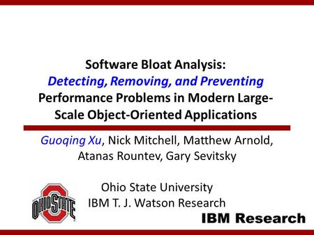 Software Bloat Analysis: Detecting, Removing, and Preventing Performance Problems in Modern Large- Scale Object-Oriented Applications Guoqing Xu, Nick.