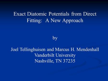 Exact Diatomic Potentials from Direct Fitting: A New Approach by Joel Tellinghuisen and Marcus H. Mendenhall Vanderbilt University Nashville, TN 37235.