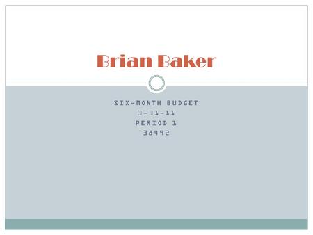 SIX-MONTH BUDGET 3-31-11 PERIOD 1 38492 Brian Baker.