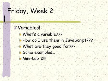 Friday, Week 2 Variables! What’s a variable??? How do I use them in JavaScript??? What are they good for??? Some examples… Mini-Lab 2!!!