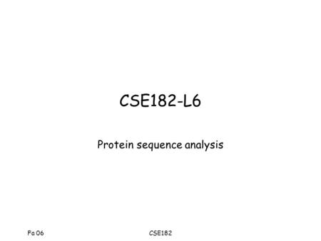 Fa 06CSE182 CSE182-L6 Protein sequence analysis Fa 06CSE182 Possible domain queries Case 1: –You have a collection of sequences that belong to a family.