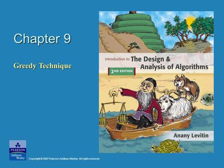 Chapter 9 Greedy Technique Copyright © 2007 Pearson Addison-Wesley. All rights reserved.