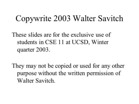 Copywrite 2003 Walter Savitch These slides are for the exclusive use of students in CSE 11 at UCSD, Winter quarter 2003. They may not be copied or used.