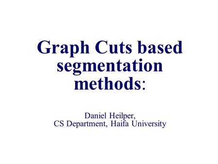 Graph Cuts based segmentation methods: Daniel Heilper, CS Department, Haifa University.