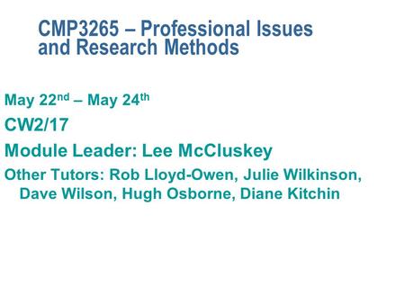 CMP3265 – Professional Issues and Research Methods May 22 nd – May 24 th CW2/17 Module Leader: Lee McCluskey Other Tutors: Rob Lloyd-Owen, Julie Wilkinson,