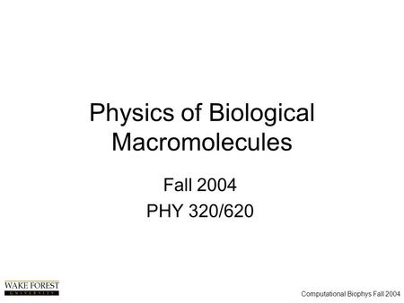 Computational Biophys Fall 2004 Physics of Biological Macromolecules Fall 2004 PHY 320/620.