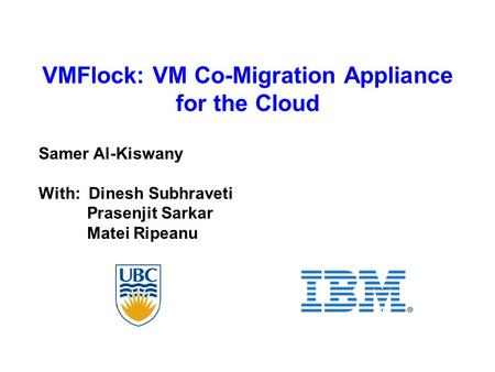 VMFlock: VM Co-Migration Appliance for the Cloud Samer Al-Kiswany With: Dinesh Subhraveti Prasenjit Sarkar Matei Ripeanu.