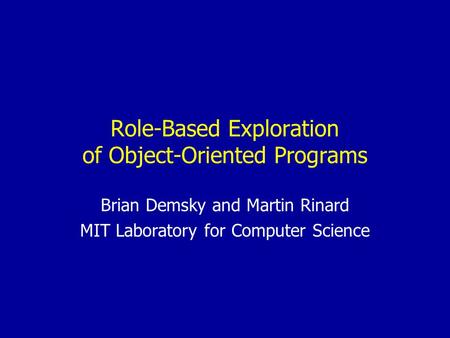 Role-Based Exploration of Object-Oriented Programs Brian Demsky and Martin Rinard MIT Laboratory for Computer Science.