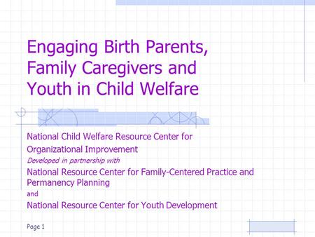 Page 1 Engaging Birth Parents, Family Caregivers and Youth in Child Welfare National Child Welfare Resource Center for Organizational Improvement Developed.