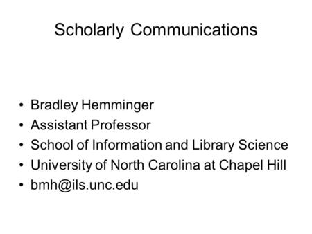 Scholarly Communications Bradley Hemminger Assistant Professor School of Information and Library Science University of North Carolina at Chapel Hill