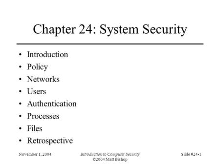 November 1, 2004Introduction to Computer Security ©2004 Matt Bishop Slide #24-1 Chapter 24: System Security Introduction Policy Networks Users Authentication.