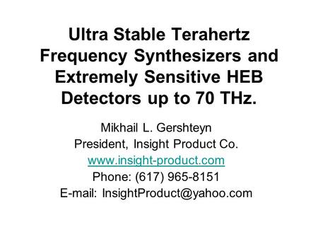 Ultra Stable Terahertz Frequency Synthesizers and Extremely Sensitive HEB Detectors up to 70 THz. Mikhail L. Gershteyn President, Insight Product Co. www.insight-product.com.