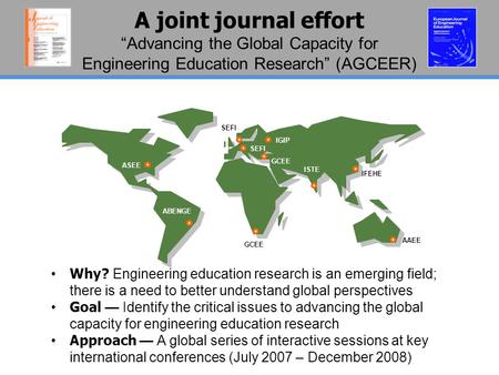 A joint journal effort “Advancing the Global Capacity for Engineering Education Research” (AGCEER) ASEE SEFI IGIP GCEE IFEHE AAEE SEFI ABENGE ISTE GCEE.