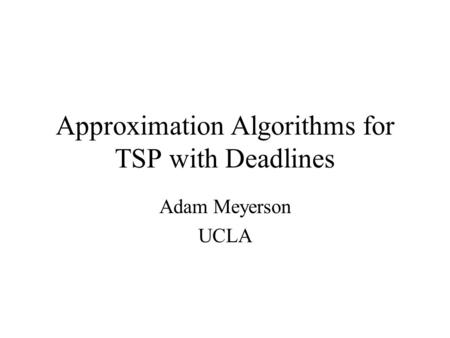 Approximation Algorithms for TSP with Deadlines Adam Meyerson UCLA.