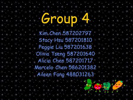 Group 4 Kim Chen 587202797 Stacy Hsu 587201810 Peggie Liu 587201638 Olivia Tseng 587201640 Alicia Chen 587201717 Marcelo Chen 586201382 Aileen Fang 488031263.