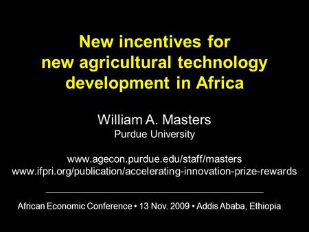 New incentives for new agricultural technology development in Africa William A. Masters Purdue University www.agecon.purdue.edu/staff/masters www.ifpri.org/publication/accelerating-innovation-prize-rewards.