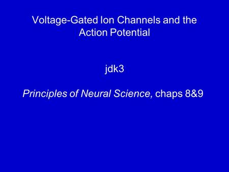 Voltage-Gated Ion Channels and the Action Potential jdk3 Principles of Neural Science, chaps 8&9.