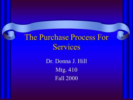 The Purchase Process For Services Dr. Donna J. Hill Mtg. 410 Fall 2000.