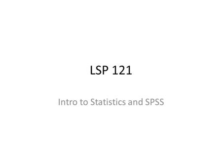 LSP 121 Intro to Statistics and SPSS. Statistics One of many definitions: The mathematics of collecting and analyzing data to draw conclusions and make.