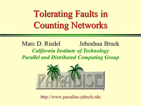 Tolerating Faults in Counting Networks  Marc D. Riedel Jehoshua Bruck California Institute of Technology Parallel and Distributed.