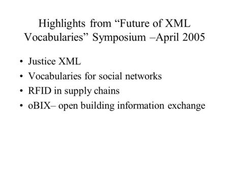 Highlights from “Future of XML Vocabularies” Symposium –April 2005 Justice XML Vocabularies for social networks RFID in supply chains oBIX– open building.