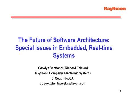 1 The Future of Software Architecture: Special Issues in Embedded, Real-time Systems Carolyn Boettcher, Richard Falcioni Raytheon Company, Electronic Systems.