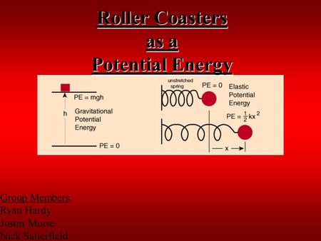 Roller Coasters as a Potential Energy Group Members: Ryan Hardy Justin Morse Nick Satterfield.