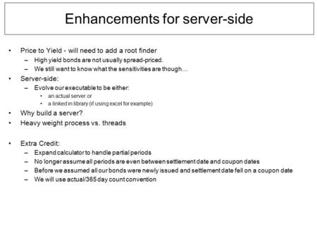 Enhancements for server-side Price to Yield - will need to add a root finder –High yield bonds are not usually spread-priced. –We still want to know what.