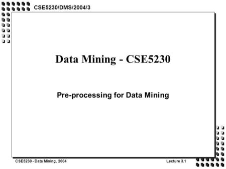 CSE5230 - Data Mining, 2004Lecture 3.1 Data Mining - CSE5230 Pre-processing for Data Mining CSE5230/DMS/2004/3.