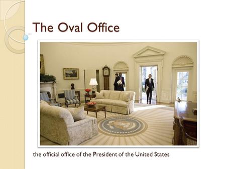 The Oval Office the official office of the President of the United States.