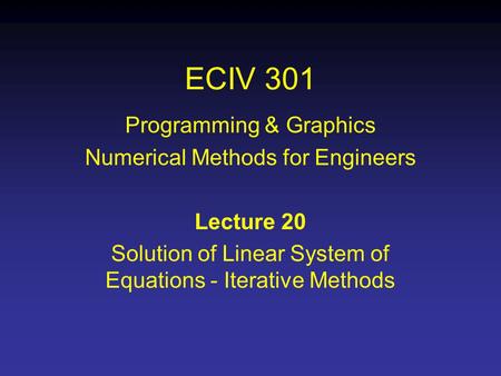 ECIV 301 Programming & Graphics Numerical Methods for Engineers Lecture 20 Solution of Linear System of Equations - Iterative Methods.