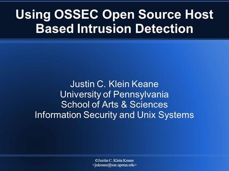 ©Justin C. Klein Keane Using OSSEC Open Source Host Based Intrusion Detection Justin C. Klein Keane University of Pennsylvania School of Arts & Sciences.