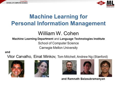 Machine Learning for Personal Information Management William W. Cohen Machine Learning Department and Language Technologies Institute School of Computer.