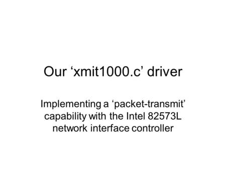 Our ‘xmit1000.c’ driver Implementing a ‘packet-transmit’ capability with the Intel 82573L network interface controller.