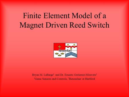 Finite Element Model of a Magnet Driven Reed Switch Bryan M. LaBarge 1 and Dr. Ernesto Gutierrez-Miravete 2 1 Gems Sensors and Controls, 2 Rensselaer at.