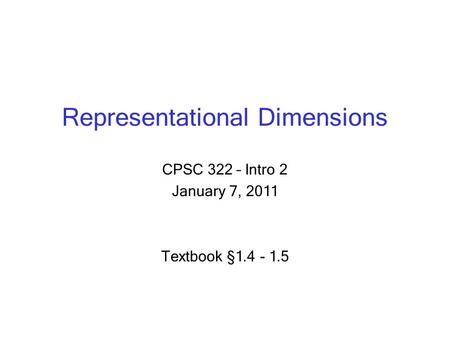 Representational Dimensions CPSC 322 – Intro 2 January 7, 2011 Textbook § 1.4 - 1.5.