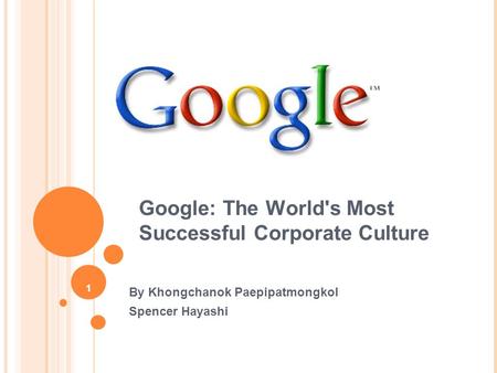 1 Google: The World's Most Successful Corporate Culture By Khongchanok Paepipatmongkol Spencer Hayashi.