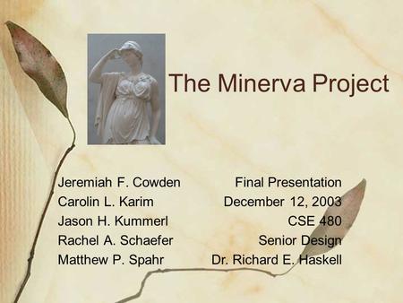 The Minerva Project Jeremiah F. Cowden Carolin L. Karim Jason H. Kummerl Rachel A. Schaefer Matthew P. Spahr Final Presentation December 12, 2003 CSE 480.