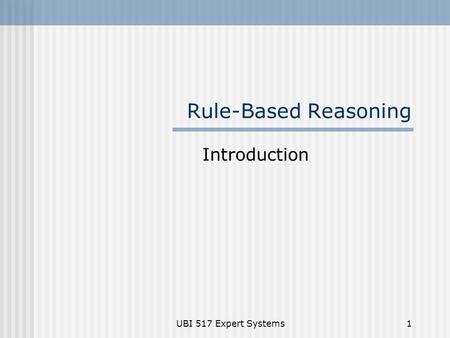 Rule-Based Reasoning Introduction UBI 517 Expert Systems.