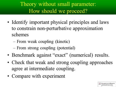 Theory without small parameter: How should we proceed? Identify important physical principles and laws to constrain non-perturbative approximation schemes.