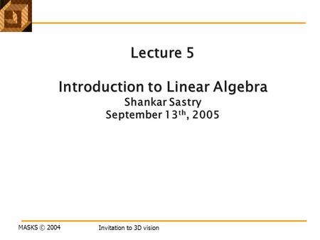 MASKS © 2004 Invitation to 3D vision Lecture 5 Introduction to Linear Algebra Shankar Sastry September 13 th, 2005.