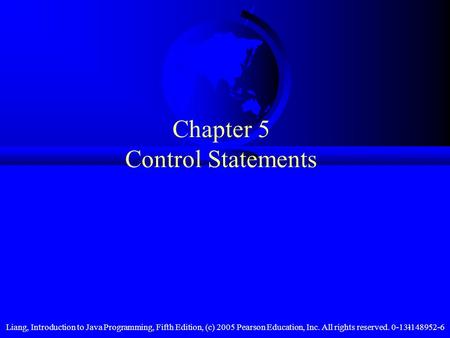 Liang, Introduction to Java Programming, Fifth Edition, (c) 2005 Pearson Education, Inc. All rights reserved. 0-13-148952-61 Chapter 5 Control Statements.