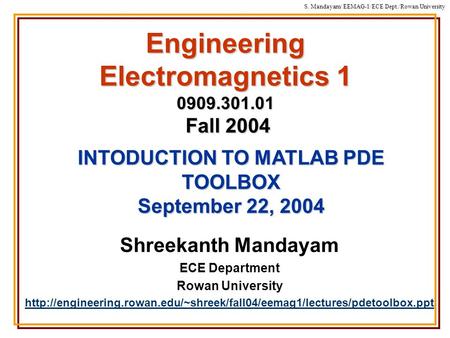 S. Mandayam/ EEMAG-1/ECE Dept./Rowan University Engineering Electromagnetics 1 0909.301.01 Fall 2004 Shreekanth Mandayam ECE Department Rowan University.