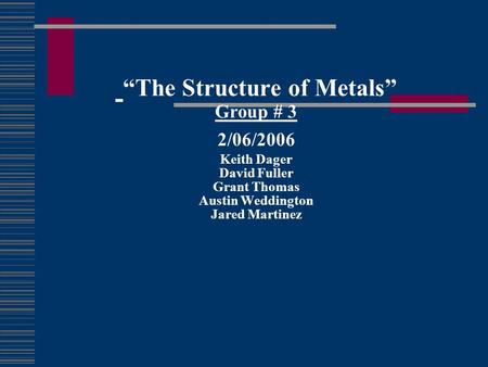 “The Structure of Metals” Group # 3 2/06/2006 Keith Dager David Fuller Grant Thomas Austin Weddington Jared Martinez.