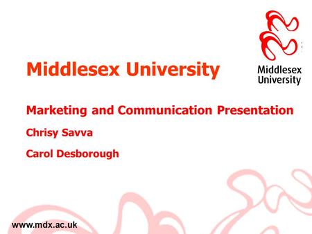 Www.mdx.ac.uk Middlesex University Marketing and Communication Presentation Chrisy Savva Carol Desborough.